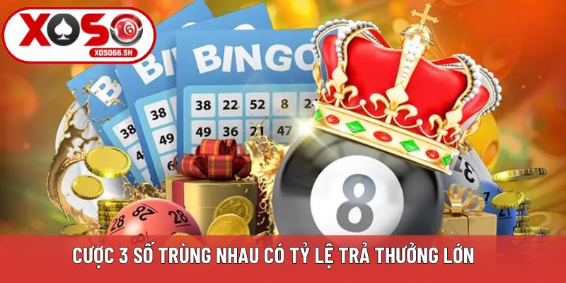 Cược 3 số trùng nhau có tỷ lệ trả thưởng lớn