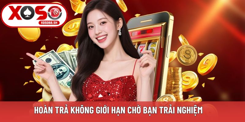 Hoàn trả không giới hạn chờ bạn trải nghiệm