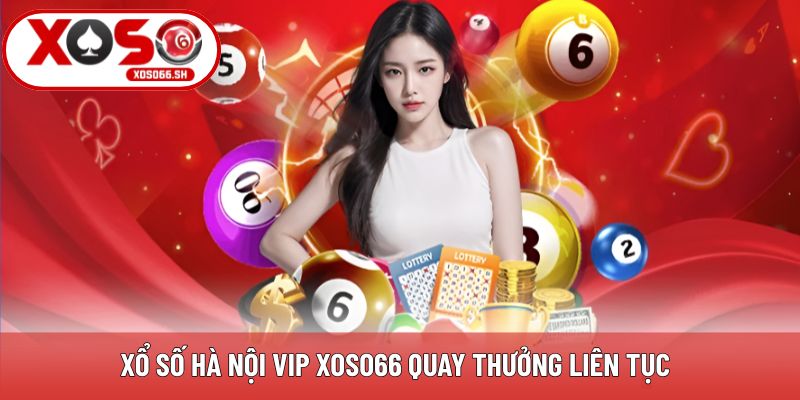 Xổ số Hà Nội VIP Xoso66 quay thưởng liên tục